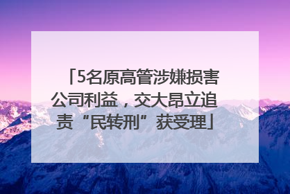 5名原高管涉嫌损害公司利益，交大昂立追责“民转刑”获受理